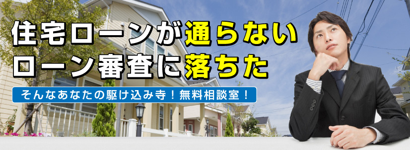 ローン審査に落ちた 住宅ローンが通らない そんなあなたの駆け込み寺!無料相談室!